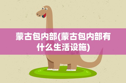 蒙古包内部(蒙古包内部有什么生活设施)