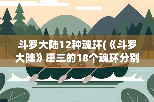 斗罗大陆12种魂环(《斗罗大陆》唐三的18个魂环分别是什么)