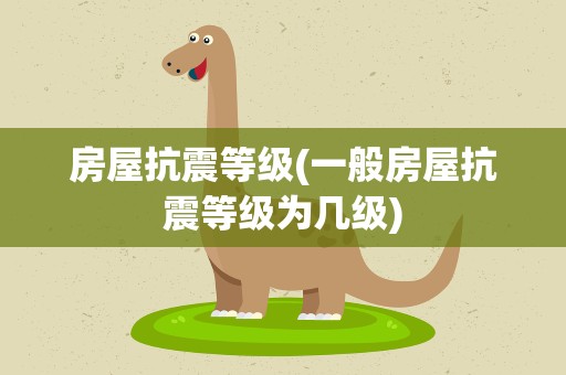 房屋抗震等级(一般房屋抗震等级为几级)