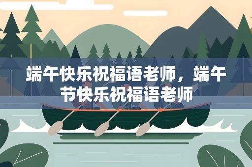 端午快乐祝福语老师，端午节快乐祝福语老师
