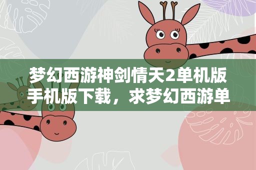 梦幻西游神剑情天2单机版手机版下载，求梦幻西游单机版神剑情天2的攻略