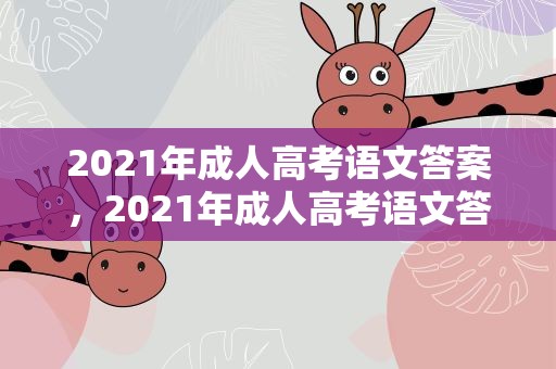 2021年成人高考语文答案，2021年成人高考语文答案公布