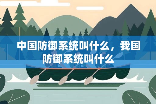 中国防御系统叫什么，我国防御系统叫什么