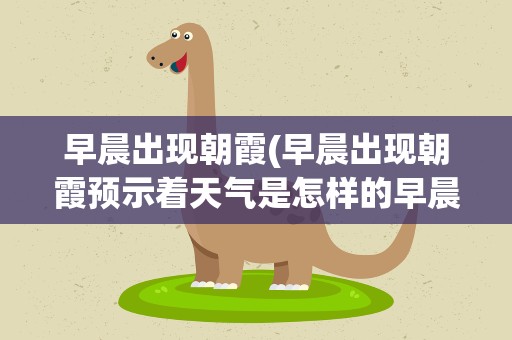 早晨出现朝霞(早晨出现朝霞预示着天气是怎样的早晨出现朝霞预示着什么)