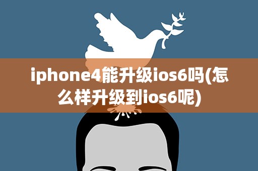 iphone4能升级ios6吗(怎么样升级到ios6呢)