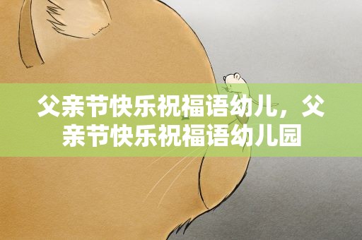 父亲节快乐祝福语幼儿，父亲节快乐祝福语幼儿园