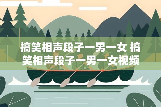 搞笑相声段子一男一女 搞笑相声段子一男一女视频