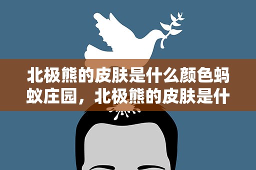 北极熊的皮肤是什么颜色蚂蚁庄园，北极熊的皮肤是什么颜色的蚂蚁庄园