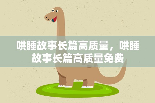 哄睡故事长篇高质量，哄睡故事长篇高质量免费