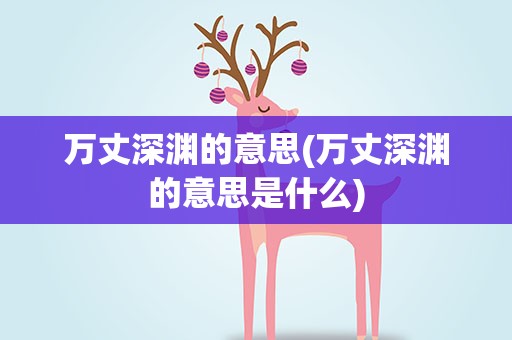 万丈深渊的意思(万丈深渊的意思是什么)