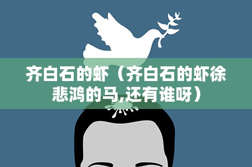 齐白石的虾（齐白石的虾徐悲鸿的马,还有谁呀）