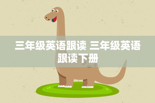 三年级英语跟读 三年级英语跟读下册