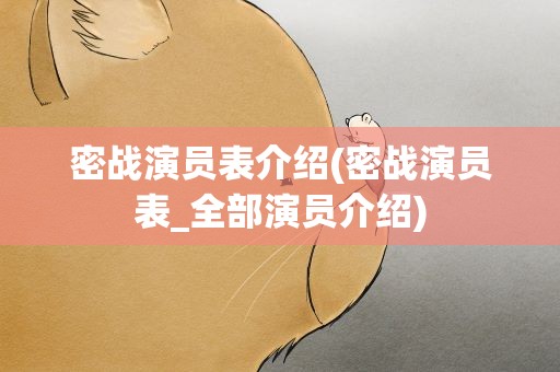 密战演员表介绍(密战演员表_全部演员介绍)