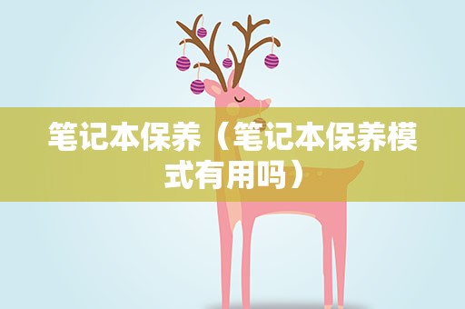 笔记本保养（笔记本保养模式有用吗）