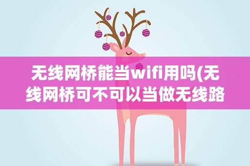 无线网桥能当wifi用吗(无线网桥可不可以当做无线路由器使用)