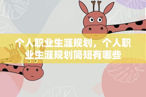 个人职业生涯规划，个人职业生涯规划简短有哪些