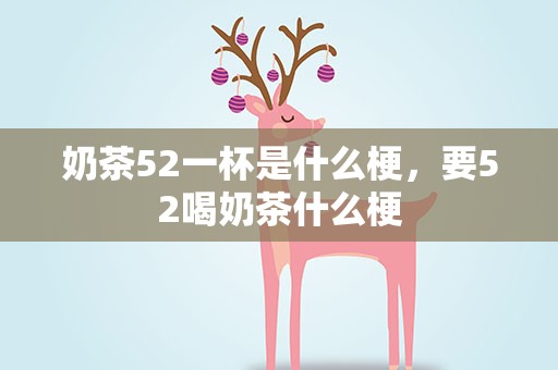 奶茶52一杯是什么梗，要52喝奶茶什么梗