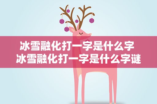 冰雪融化打一字是什么字 冰雪融化打一字是什么字谜