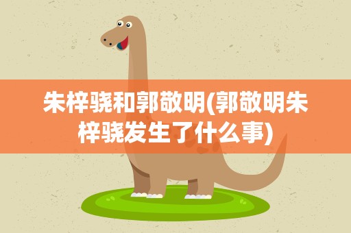 朱梓骁和郭敬明(郭敬明朱梓骁发生了什么事)