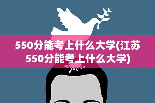 550分能考上什么大学(江苏550分能考上什么大学)