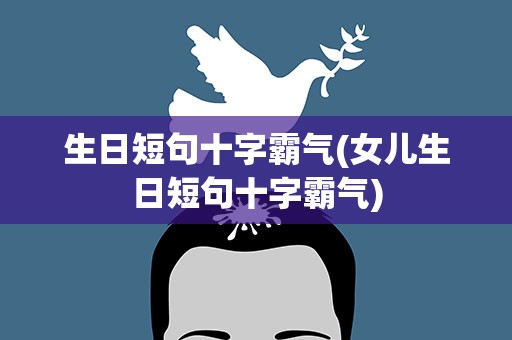 生日短句十字霸气(女儿生日短句十字霸气)