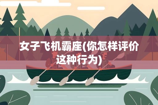 女子飞机霸座(你怎样评价这种行为)