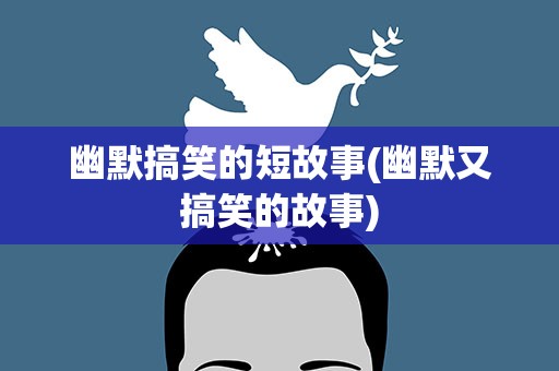 幽默搞笑的短故事(幽默又搞笑的故事)