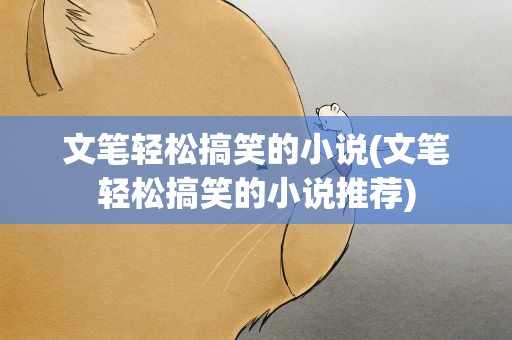 文笔轻松搞笑的小说(文笔轻松搞笑的小说推荐)