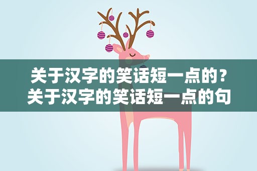 关于汉字的笑话短一点的？关于汉字的笑话短一点的句子