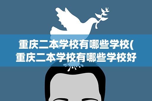 重庆二本学校有哪些学校(重庆二本学校有哪些学校好)