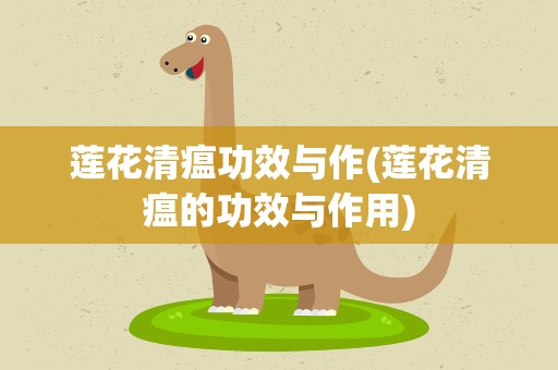 莲花清瘟功效与作(莲花清瘟的功效与作用)