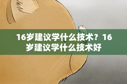 16岁建议学什么技术？16岁建议学什么技术好