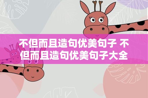 不但而且造句优美句子 不但而且造句优美句子大全