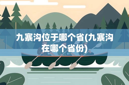 九寨沟位于哪个省(九寨沟在哪个省份)