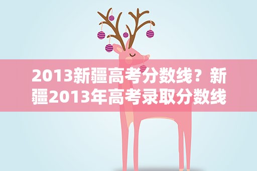 2013新疆高考分数线？新疆2013年高考录取分数线