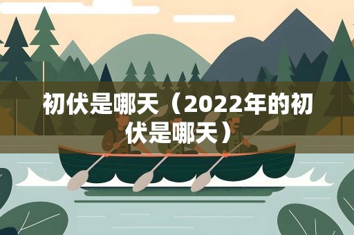 初伏是哪天（2022年的初伏是哪天）