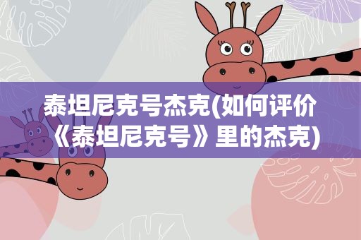 泰坦尼克号杰克(如何评价《泰坦尼克号》里的杰克)