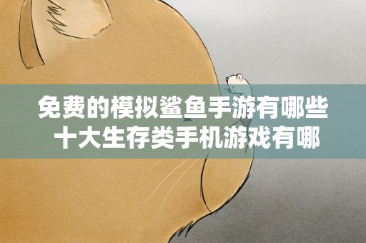 免费的模拟鲨鱼手游有哪些 十大生存类手机游戏有哪些求推荐。