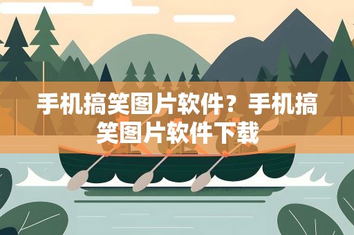 手机搞笑图片软件？手机搞笑图片软件下载