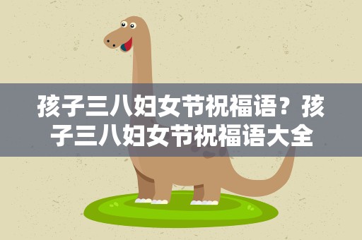 孩子三八妇女节祝福语？孩子三八妇女节祝福语大全