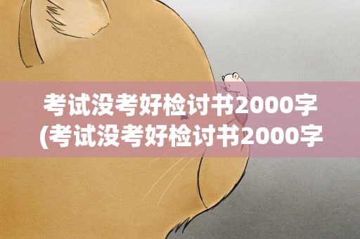 考试没考好检讨书2000字(考试没考好检讨书2000字总结)