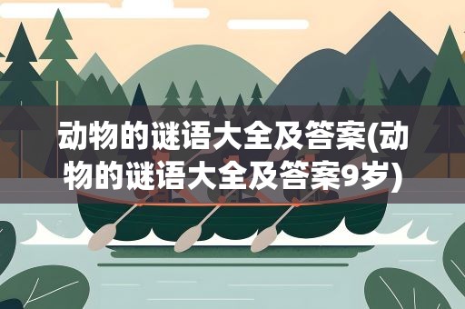 动物的谜语大全及答案(动物的谜语大全及答案9岁)