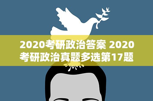 2020考研政治答案 2020考研政治真题多选第17题到底选什么