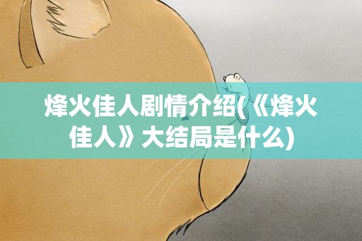 烽火佳人剧情介绍(《烽火佳人》大结局是什么)