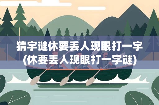 猜字谜休要丢人现眼打一字(休要丢人现眼打一字谜)