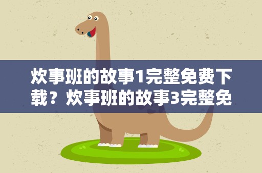 炊事班的故事1完整免费下载？炊事班的故事3完整免费下载
