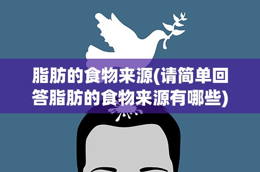 脂肪的食物来源(请简单回答脂肪的食物来源有哪些)