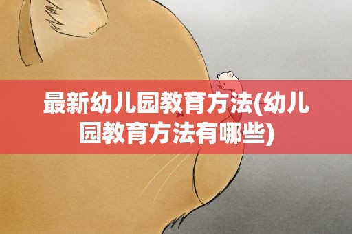 最新幼儿园教育方法(幼儿园教育方法有哪些)