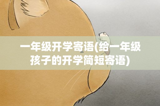 一年级开学寄语(给一年级孩子的开学简短寄语)