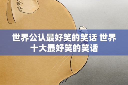 世界公认最好笑的笑话 世界十大最好笑的笑话